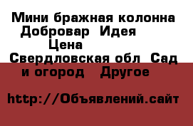 Мини бражная колонна Добровар “Идея-17“ › Цена ­ 10 950 - Свердловская обл. Сад и огород » Другое   